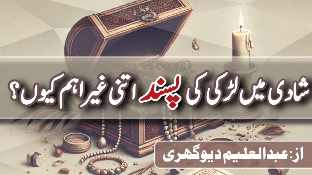 شادی میں لڑکی کی پسند اتنی غیر اہم کیوں؟