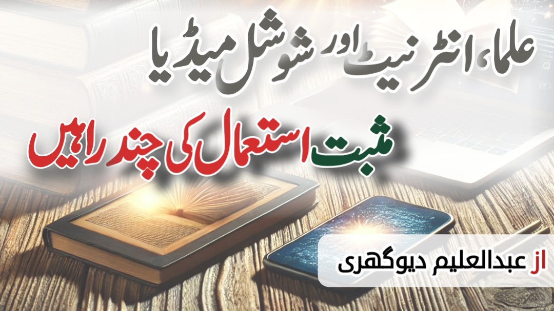 علما، انٹرنیٹ اور شوشل میڈیا: مثبت استعمال کی چند راہیں